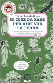 Cinquanta cose da fare per aiutare la terra. Manuale per proteggere il nostro pianeta e i suoi abitanti (cominciando ora).pdf