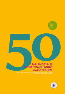 50. 1969-70/2019-20. Buon Compleanno Liceo Frattini. Una mostra dedicata ai 50 anni del Liceo artistico Frattini di Varese. Ex alunni ed ex docenti a confronto.pdf