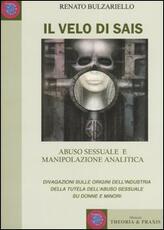 Libro Il velo di Sais. Abuso sessuale e manipolazione analitica. Divagazioni sulle origini dell'industria della tutela dell'abuso sessuale su donne e minori Renato Bulzariello