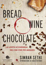 Libro Bread, wine, chocolate. La lenta scomparsa dei cibi che più amiamo Simran Sethi