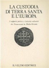 Copertina  La Custodia di Terra Santa e l'Europa : i rapporti politici e l'attività culturale dei Francescani in Medio Oriente