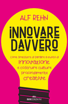 Innovare davvero. Come smettere di parlare a vuoto di innovazione e costruire culture profondamente creative.pdf