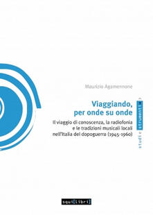 Viaggiando, per onde su onde. Il viaggio di conoscenza, la radiofonia e le tradizioni musicali locali nellItalia del dopoguerra (1945-1960).pdf