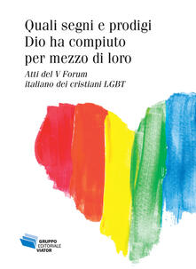 Quali segni e prodigi Dio ha compiuto per mezzo di loro. Atti del V Forum italiano dei cristiani LGBT.pdf