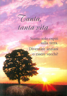 Tanta, tanta vita. Diventare anziani o essere vecchi?.pdf