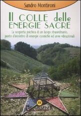 Libro Il colle delle energie sacre. La scoperta psichica di un luogo straordinario, punto d'incontro di energie comische ed aree vibrazionali. Ediz. illustrata Sandro Montironi