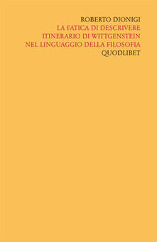 Scritti «filosofici» di Roberto Dionigi lla filosofia. Vol. 4: La fatica di descrivere. Itinerario di Wittgenstein nel linguaggio della filosofia..pdf
