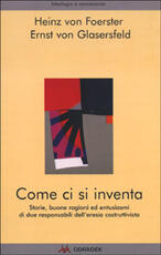 Libro Come ci si inventa. Storie, buone ragioni ed entusiasmi di due responsabili dell'eresia costruttivista Heinz von Foerster Ernst von Glasersfeld