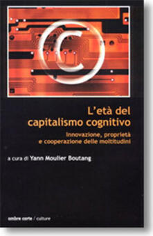 L età del capitalismo cognitivo. Innovazione, proprietà e cooperazione delle moltitudini.pdf