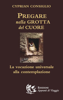 Pregare nella grotta del cuore. La vocazione universale alla contemplazione.pdf