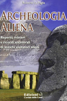 Archeologia aliena. Reperti, misteri e ricordi ancestrali di antichi visitatori alieni.pdf