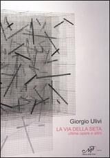Libro La via della seta. Ultime opere e altro. Catalogo della mostra (Montale, 16 ottobre-5 novembre 2005) Giorgio Ulivi