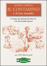 Libro Il contadino e il suo mondo. I campi, gli animali, gli attrezzi, la vita di tutti i giorni Daniele Garota