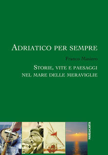 Adriatico per sempre. Storie, vite e paesaggi nel mare delle meraviglie.pdf