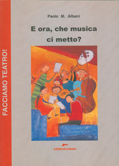 Copertina  E ora, che musica ci metto? : un po' scherzando, un po' sul serio come scegliere la musica dello spettacolo