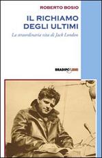 Libro Il richiamo degli ultimi. La straordinaria vita di Jack London Roberto Bosio
