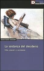 Libro La sostanza del desiderio. Cibo, piaceri e cerimonie Gianni-Emilio Simonetti