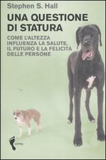 Libro Una questione di statura. Come l'altezza influenza la salute, il futuro e la felicità delle persone Stephen S. Hall