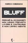 Libro Bluff. Perché gli economisti non hanno previsto la crisi e continuano a non capirci niente Marco Cobianchi