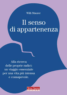 Il senso di appartenenza. Alla ricerca delle proprie radici. Un viaggio essenziale per una vita più intensa e consapevole.pdf