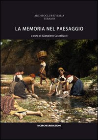 Image of La memoria nel paesaggio. Atti del Convegno sul paesaggio delle valli del Tordino e del Vezzola (Teramo, 2009)