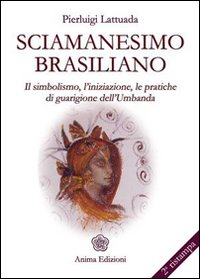Image of Sciamanesimo brasiliano. Il simbolismo, l'iniziazione, le pratiche di guarigione dell'umbanda