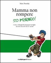 Copertina  Mamma non rompere, sto imparando! : come i videogiochi preparano tuo figlio ad avere successo nel 21° secolo!