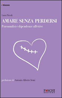 Amare senza perdersi. Psicoanalisi e dipendenze affettive