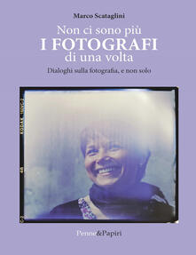 Non ci sono più i fotografi di una volta. Dialoghi sulla fotografia, e non solo.pdf