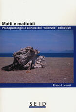 Libro Matti e mattoidi. Psicopatologia e clinica del «silenzio» psicotico Primo Lorenzi