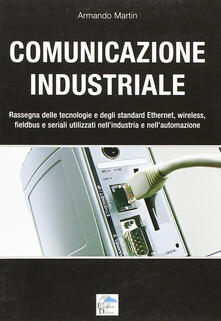 Comunicazione industriale. Rassegna delle tecnologie e degli standard ethernet, wireless, fieldbus e seriali utilizzati nellindustria e nellautomazione.pdf