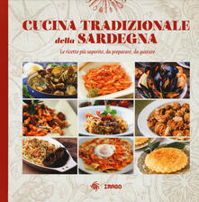 Cucina tradizionale della Sardegna. Le ricette più saporite, da preparare, da gustare.pdf