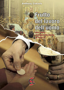 Frutto del lavoro delluomo. Una critica teologica alla messa di Paolo VI.pdf