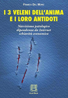 I 3 veleni dellanima e i loro antidoti. Narcisismo patologico, dipendenza da internet, schiavitù economica.pdf