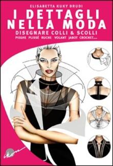 I dettagli nella moda. Disegnare colli e scolli, pieghe, plissé, ruche, volant, jabot, crochet....pdf