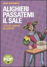 Libro Alighieri passatemi il sale. L'arte del mangiare nel Medioevo Anna F. Pischedda