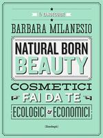  Natural born beauty. Cosmetici fai da te ecologici ed economici