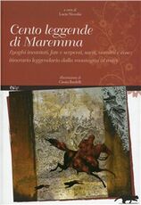 Libro Cento leggende di Maremma. Luoghi incantati, fate e serpenti, santi, uomini e cose. Itinerario leggendario dalla mondagna al mare
