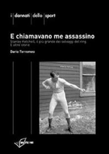 E chiamavano me assassino. Stanley Ketchel, il più grande dei selvaggi del ring e altre storie.pdf