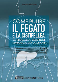 Come pulire il fegato e la cistifellea dai pre-calcoli gelatinosi e dai calcoli già calcificati.pdf