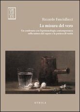 Libro La misura del vero. Un confronto con l'epistemologia contemporanea sulla natura del sapere e la pretesa di verità Riccardo Fanciullacci