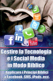 Gestire la tecnologia e i social media in modo biblico. Applicare i principi biblici a Facebook, sms, iPods, ecc....pdf