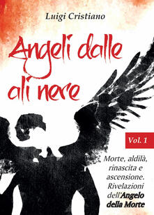 Angeli dalle ali nere. Vol. 1: Morte, aldilà, rinascita e ascensione. Rivelazioni dellAngelo della Morte..pdf