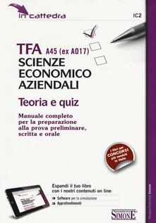 TFA A45 (EX A017). Scienze economico aziendali. Teoria e quiz. Manuale... preparazione alla prova preliminare, scritta e orale. Con software di simulazione.pdf