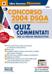 Concorso 2004 DSGA. Direttore dei servizi generali e amministrativi. Quiz Commentati per la prova preselettiva. Con software di simulazione.pdf