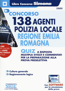 Concorso 138 agenti polizia locale regione Emilia Romagna. Quiz a risposta multipla svolti e commentati per la preparazione alla prova preselettiva. Con software di simulazione.pdf