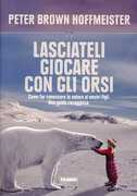 Libro Lasciateli giocare con gli orsi. Come far conoscere ai nostri figli la natura. Una guida coraggiosa Peter Brown Hoffmeister