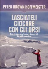 Libro Lasciateli giocare con gli orsi. Come far conoscere ai nostri figli la natura. Una guida coraggiosa Peter Brown Hoffmeister
