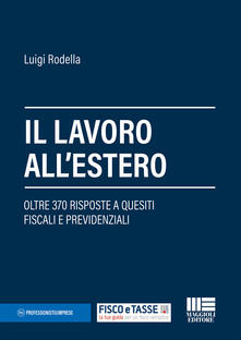 Il lavoro allestero. Oltre 370 risposte a quesiti fiscali e previdenziali.pdf