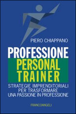 Libro Professione personal trainer. Strategie imprenditoriali per trasformare una passione in professione Piero Chiappano
